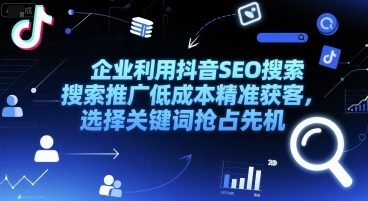 企业利用抖音SEO搜索推广低成本精准获客，选择关键词抢占先机