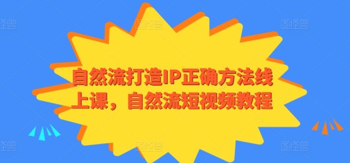 自然流打造IP正确方法线上课,自然流短视频教程 自然流打造IP正确方法线上课,自然流短视频教程