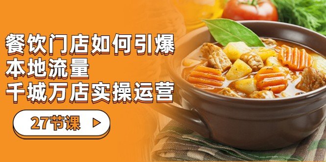 餐饮门店-如何引爆本地流量,千城万店实操运营(27节视频课)(全面解析餐饮门店运营策略,助力商家实现本地流量爆发与持续增长) 餐饮门店-如何引爆本地流量,千城万店实操运营(27节视频课)(全面解析餐饮门店运营策略,助力商家实现本地流量爆发与持续增长)