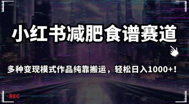 小红书减肥食谱赛道，多种变现模式作品纯靠搬运，轻松日入1000+！【揭秘】(“小红书上的减肥食谱赛道如何通过搬运作品轻松日入1000+”)
