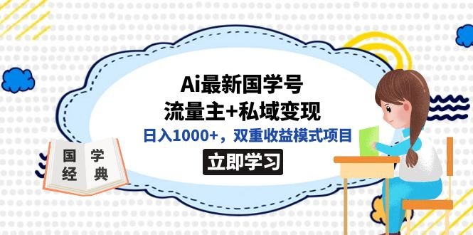 全网首发Ai最新国学号流量主+私域变现,日入1000+,双重收益模式项目(全网首发AI与国学结合的创新项目,日入1000+的双重收益模式揭秘) 全网首发Ai最新国学号流量主+私域变现,日入1000+,双重收益模式项目(全网首发AI与国学结合的创新项目,日入1000+的双重收益模式揭秘)