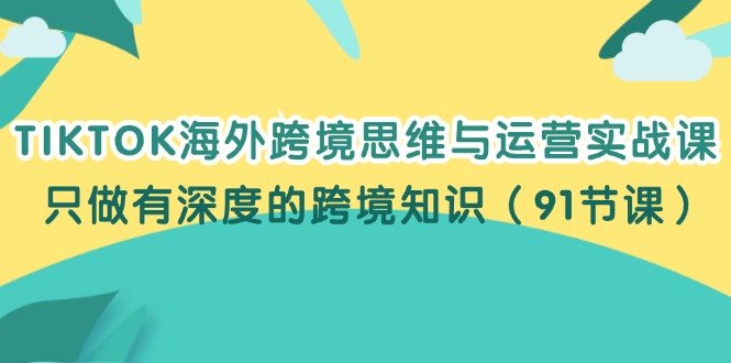 TIKTOK海外跨境思维与运营实战课,只做有深度的跨境知识(91节课) TIKTOK海外跨境思维与运营实战课,只做有深度的跨境知识(91节课)