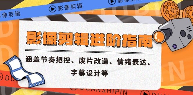 影像剪辑进阶指南,涵盖节奏把控、废片改造、情绪表达、字幕设计等