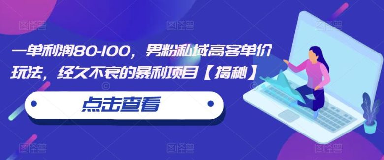 一单利润80-100,男粉私域高客单价玩法,经久不衰的暴利项目【揭秘】(揭秘男性用户市场的暴利项目《男粉私域高客单价玩法》) 一单利润80-100,男粉私域高客单价玩法,经久不衰的暴利项目【揭秘】(揭秘男性用户市场的暴利项目《男粉私域高客单价玩法》)