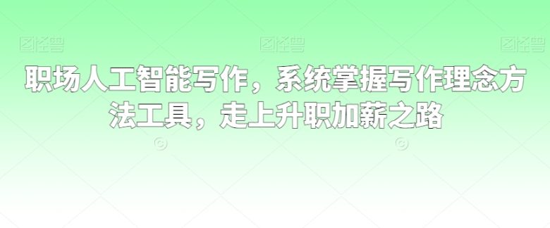 职场人工智能写作,系统掌握写作理念方法工具,走上升职加薪之路 职场人工智能写作,系统掌握写作理念方法工具,走上升职加薪之路