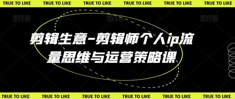 剪辑生意-剪辑师个人ip流量思维与运营策略课 剪辑生意-剪辑师个人ip流量思维与运营策略课