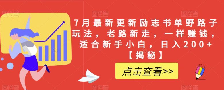 7月最新更新励志书单野路子玩法,老路新走,一样赚钱,适合新手小白,日入200+【揭秘】(揭秘7月最新励志书单野路子玩法新手小白也能日入200+) 7月最新更新励志书单野路子玩法,老路新走,一样赚钱,适合新手小白,日入200+【揭秘】(揭秘7月最新励志书单野路子玩法新手小白也能日入200+)