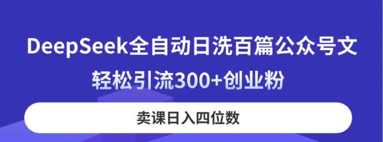 DeepSeek全自动日洗百篇公众号文，轻松引流300+创业粉，卖课日入四位数！