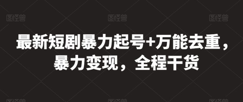 最新短剧暴力起号+万能去重，暴力变现，全程干货