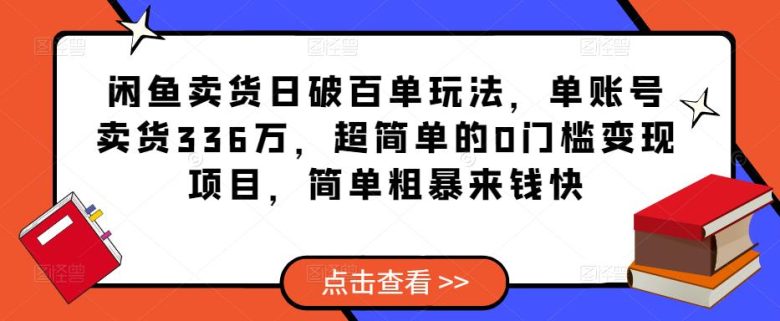 闲鱼卖货日破百单玩法,单账号卖货336万,超简单的0门槛变现项目,简单粗暴来钱快(超简单的0门槛变现项目,简单粗暴来钱快) 闲鱼卖货日破百单玩法,单账号卖货336万,超简单的0门槛变现项目,简单粗暴来钱快(超简单的0门槛变现项目,简单粗暴来钱快)