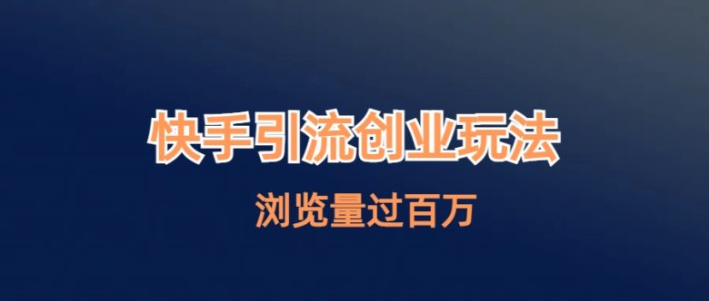 快手引流创业笔记玩法浏览量过百万(探索快手引流创业笔记如何利用1亿用户的平台实现百万浏览量)