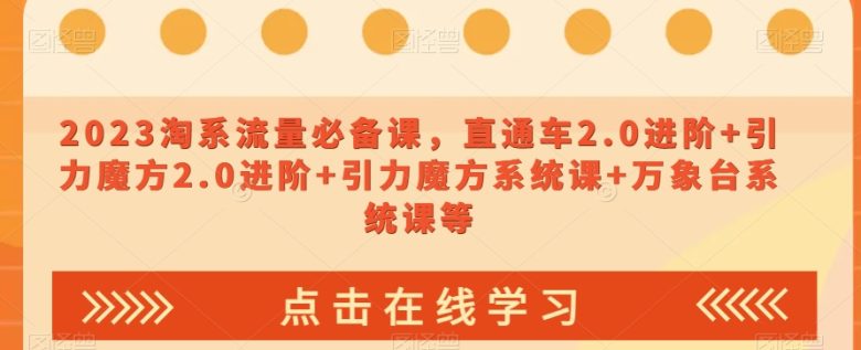 2023淘系流量必备课,直通车2.0进阶+引力魔方2.0进阶+引力魔方系统课+万象台系统课等(探索2023淘系流量秘籍,助力店铺爆单成长) 2023淘系流量必备课,直通车2.0进阶+引力魔方2.0进阶+引力魔方系统课+万象台系统课等(探索2023淘系流量秘籍,助力店铺爆单成长)