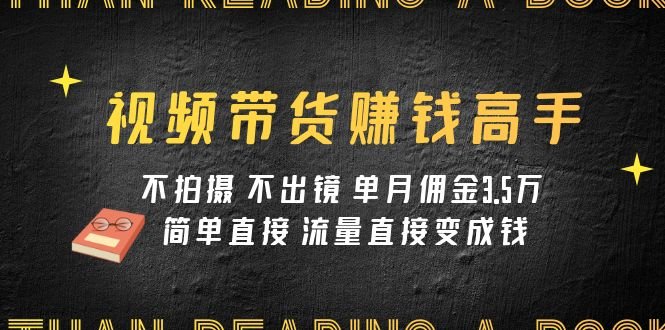 视频带货赚钱高手课程：不拍摄 不出镜 单月佣金3.5w 简单直接 流量直接变钱(“视频带货赚钱高手课程不拍摄 不出镜 单月佣金3.5w 简单直接 流量直接变钱”)