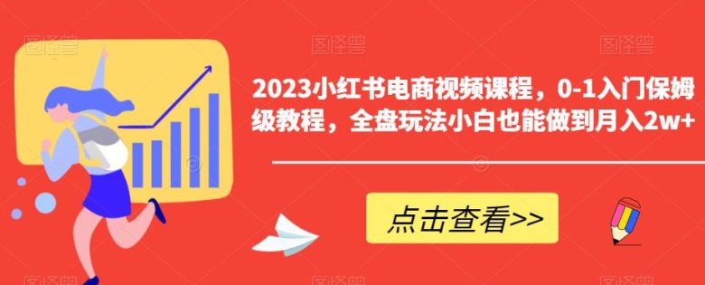 2023小红书电商视频课程,0-1入门保姆级教程,全盘玩法小白也能做到月入2w+(全面解析小红书电商运营技巧,助你轻松实现月入2w+)
