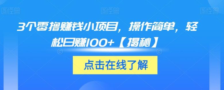 3个零撸赚钱小项目，操作简单，轻松日赚100+【揭秘】(揭秘3个简单易行的零撸赚钱小项目)