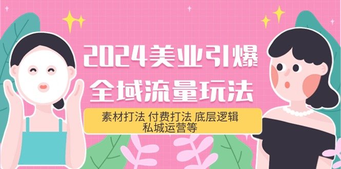 2024美业-引爆全域流量玩法,素材打法 付费打法 底层逻辑 私城运营等(31节) 2024美业-引爆全域流量玩法,素材打法 付费打法 底层逻辑 私城运营等(31节)