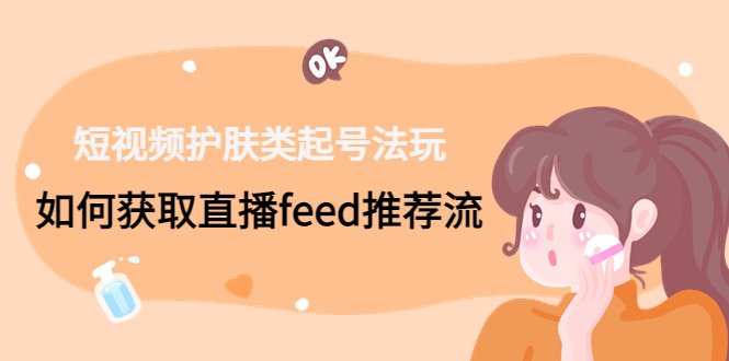 短视频护肤类起号玩法：如何获取直播feed推荐流！(短视频护肤类起号攻略掌握直播feed推荐流技巧)