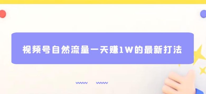 视频号自然流量一天赚1W的最新打法,基本0投资【揭秘】(揭秘视频号自然流量一天赚1W的新玩法) 视频号自然流量一天赚1W的最新打法,基本0投资【揭秘】(揭秘视频号自然流量一天赚1W的新玩法)