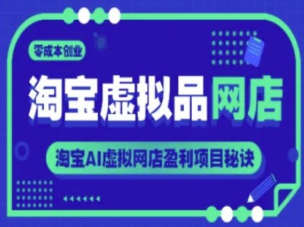 淘宝虚拟品网店，零成本创业，淘宝AI虚拟网店盈利项目秘诀