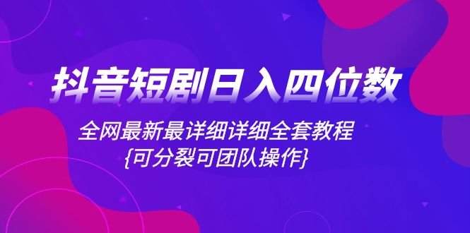 抖音短剧日入四位数,全网最新最详细详细全套教程{可分裂可团队操作}(抖音短剧日入四位数,全网最新最详细全套教程{可分裂可团队操作}) 抖音短剧日入四位数,全网最新最详细详细全套教程{可分裂可团队操作}(抖音短剧日入四位数,全网最新最详细全套教程{可分裂可团队操作})