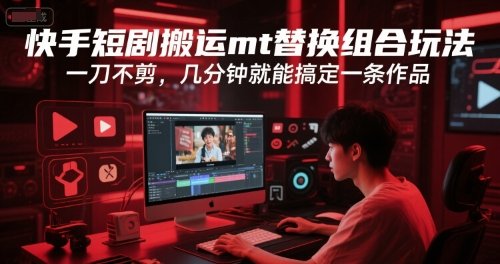 快手短剧搬运mt替换组合玩法，一刀不剪，几分钟就能搞定一条作品