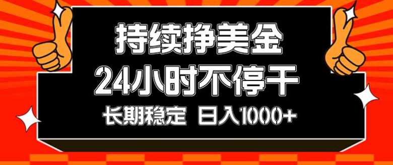 持续赚美金,24小时不停干,长期稳定,日入1000+