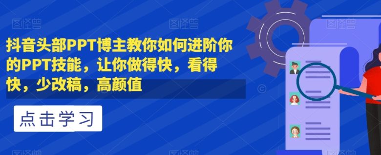 抖音头部PPT博主教你如何进阶你的PPT技能，让你做得快，看得快，少改稿，高颜值(抖音头部PPT博主分享三套实用PPT课程，助你成为职场高手)