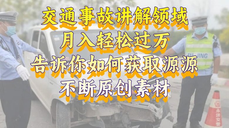 交通事故讲解领域,月入轻松过万,告诉你如何获取源源不断原创素材,视… 交通事故讲解领域,月入轻松过万,告诉你如何获取源源不断原创素材,视…
