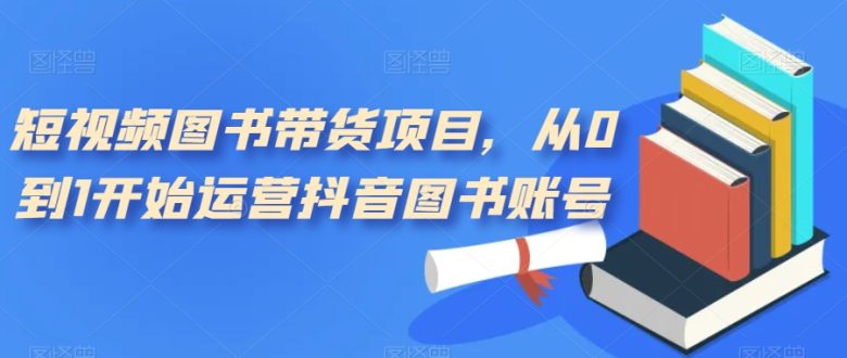 短视频图书带货项目从0到1开启你的抖音图书运营之路”) 短视频图书带货项目从0到1开启你的抖音图书运营之路”)
