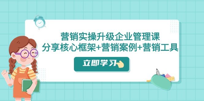 营销实操升级·企业管理课：分享核心框架+营销案例+营销工具（课程+文档）(全面解析战略营销核心框架与实战技巧)