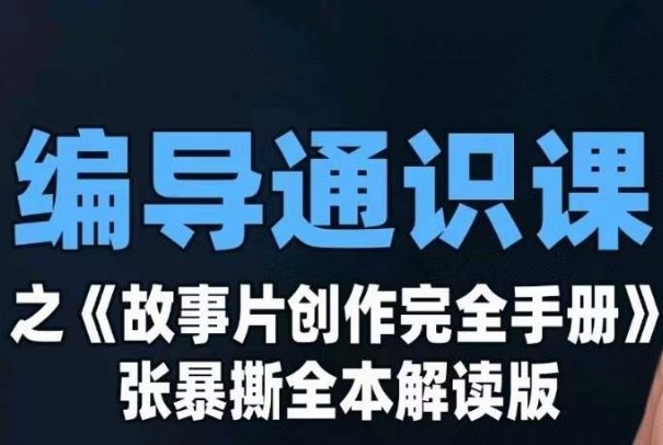 编导通识课之《故事片创作完全手册》张暴撕讲解版摄影摄像零基础(《故事片创作完全手册》——张暴撕讲解版摄影摄像零基础课程详解)