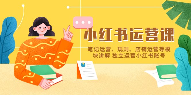 小红书·运营课，笔记运营、规则、店铺运营等模块讲解 独立运营小红书账号(全面掌握小红书运营技巧，实现独立运营)