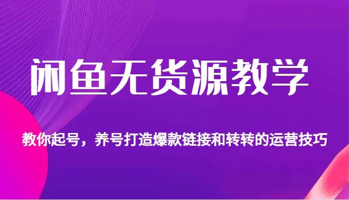 闲鱼无货源教学，教你起号，养号打造爆款链接以及转转的运营技巧(全面解析闲鱼无货源教学从起号养号到打造爆款链接及转转运营技巧)