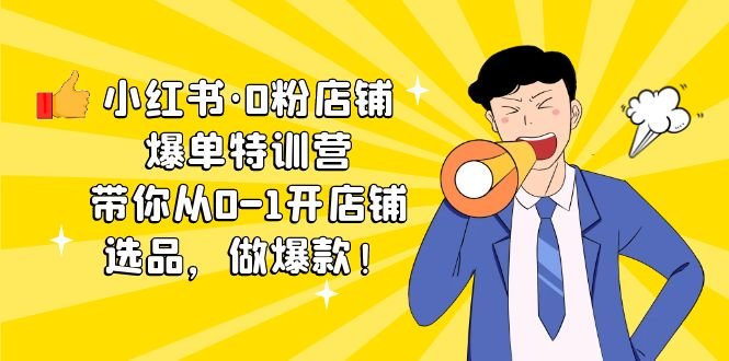 小红书·0粉店铺爆单特训营 带你从0-1开店铺,选品,做爆款(课程+工具包)(小红书“0粉店铺爆单特训营”一站式解决开店、选品、做爆款难题)