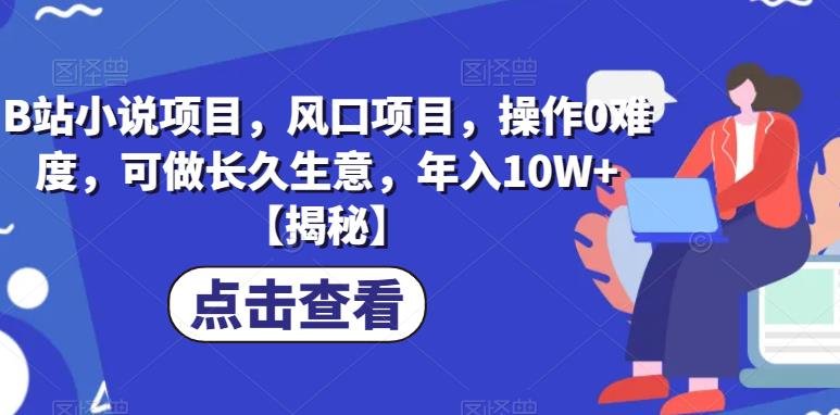 B站小说项目,风口项目,操作0难度,可做长久生意,年入10W+【揭秘】(揭秘B站小说项目简单操作,长久盈利) B站小说项目,风口项目,操作0难度,可做长久生意,年入10W+【揭秘】(揭秘B站小说项目简单操作,长久盈利)