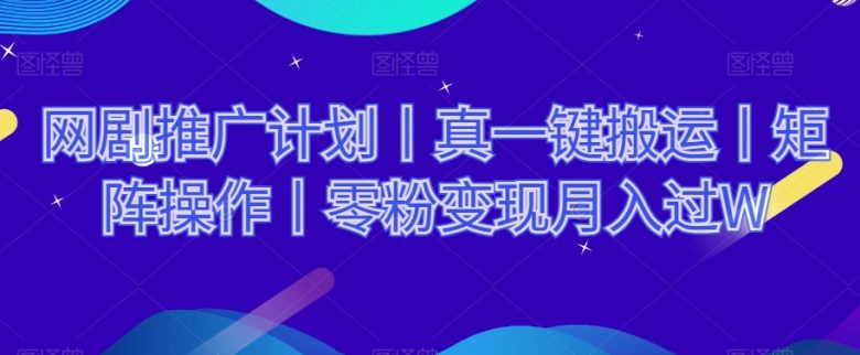网剧推广计划丨真一键搬运丨矩阵操作丨零粉变现月入过W 网剧推广计划丨真一键搬运丨矩阵操作丨零粉变现月入过W