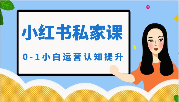 小红薯(小红书)私家课-0-1小白运营认知提升