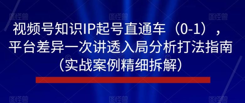 视频号知识IP起号直通车(0-1),平台差异一次讲透入局分析打法指南(实战案例精细拆解)(全面解析视频号知识IP起号直通车(0-1)课程内容及实战操作指南) 视频号知识IP起号直通车(0-1),平台差异一次讲透入局分析打法指南(实战案例精细拆解)(全面解析视频号知识IP起号直通车(0-1)课程内容及实战操作指南)