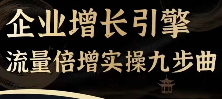 企业增长引擎流量倍增实操九步曲,一套课程帮你找到快速、简单、有效、可复制的获客+变现方式, 企业增长引擎流量倍增实操九步曲,一套课程帮你找到快速、简单、有效、可复制的获客+变现方式,