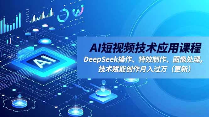 AI短视频技术应用课程,DeepSeek操作、特效制作、图像处理,技术赋能创作月入过万(更新)