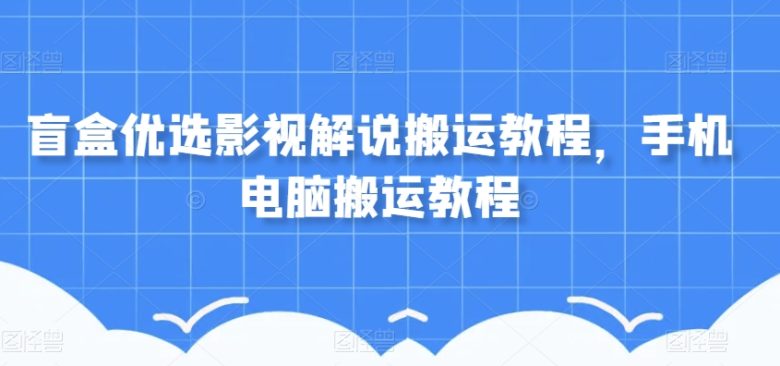 盲盒优选影视解说搬运教程,手机电脑搬运教程(全面解析盲盒优选影视解说搬运技巧与策略) 盲盒优选影视解说搬运教程,手机电脑搬运教程(全面解析盲盒优选影视解说搬运技巧与策略)
