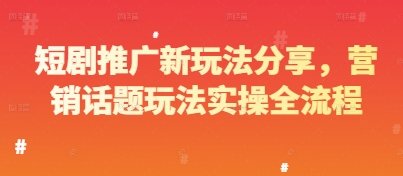 短剧推广新玩法分享，营销话题玩法实操全流程