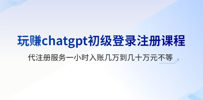 玩赚chatgpt初级登录注册课程,代注册服务一小时入账几万到几十万元不等 玩赚chatgpt初级登录注册课程,代注册服务一小时入账几万到几十万元不等