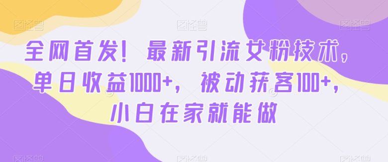 全网首发!最新引流女粉技术,单日收益1000+,被动获客100+,小白在家就能做
