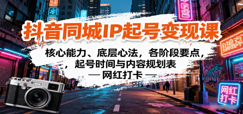 抖音同城IP起号变现课：核心能力、底层心法，各阶段要点，起号时间与内容规划表