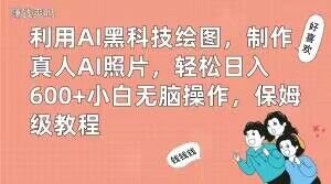 利用AI黑科技绘图,制作真人AI照片,轻松日入600+小白无脑操作,保姆级教程【揭秘】(揭秘AI黑科技绘图制作真人AI照片的保姆级教程) 利用AI黑科技绘图,制作真人AI照片,轻松日入600+小白无脑操作,保姆级教程【揭秘】(揭秘AI黑科技绘图制作真人AI照片的保姆级教程)