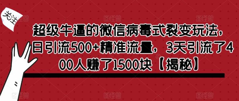 超级牛逼的微信病毒式裂变玩法,日引流500+精准流量,3天引流了400人赚了1500块【揭秘】(揭秘微信病毒式裂变玩法,实现高效引流与盈利)
