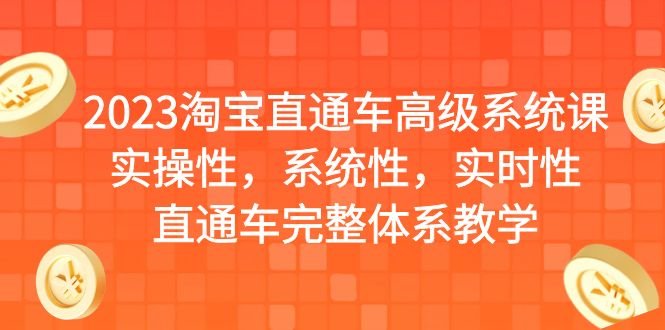 2023淘宝直通车高级系统课，实操性，系统性，实时性，直通车完整体系教学(全面掌握淘宝直通车高级系统课，提升推广效果)