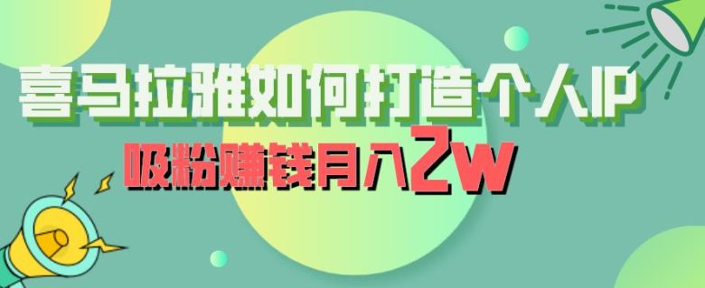 喜马拉雅如何打造个人IP,吸粉赚钱月入2W【揭秘】(揭秘喜马拉雅个人IP打造与变现策略) 喜马拉雅如何打造个人IP,吸粉赚钱月入2W【揭秘】(揭秘喜马拉雅个人IP打造与变现策略)