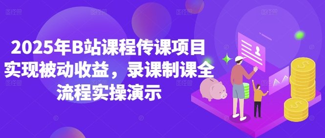 2025年B站课程传课项目实现被动收益,录课制课全流程实操演示
